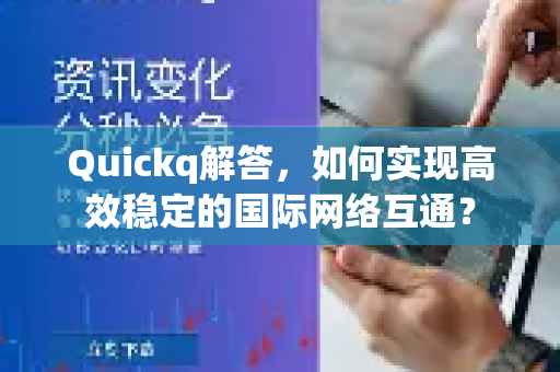 Quickq解答，如何实现高效稳定的国际网络互通？