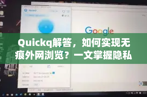 Quickq解答，如何实现无痕外网浏览？一文掌握隐私保护与高速访问