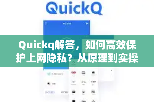 Quickq解答，如何高效保护上网隐私？从原理到实操全面指南
