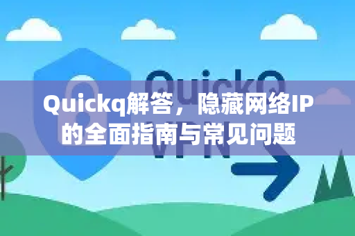 Quickq解答，隐藏网络IP的全面指南与常见问题