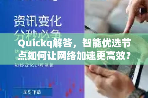 Quickq解答，智能优选节点如何让网络加速更高效？深度解析与常见问题