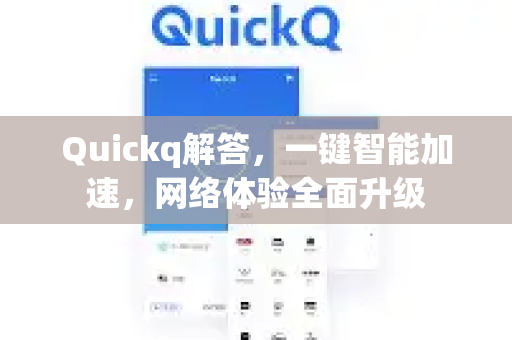 Quickq解答，一键智能加速，网络体验全面升级