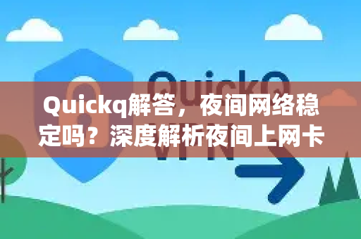 Quickq解答，夜间网络稳定吗？深度解析夜间上网卡顿与提速方案