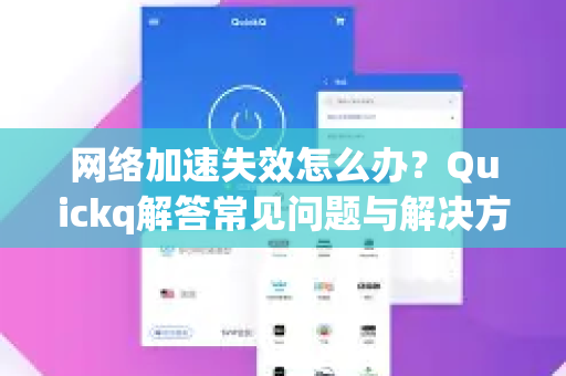 网络加速失效怎么办？Quickq解答常见问题与解决方案