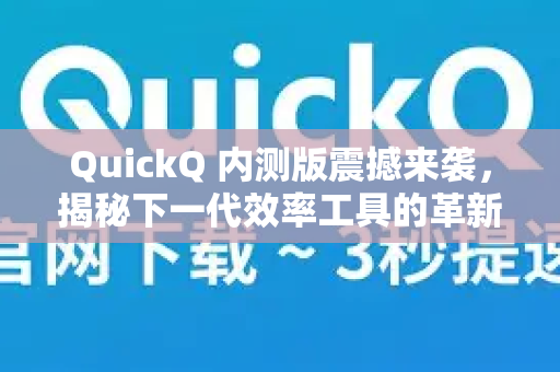 QuickQ 内测版震撼来袭，揭秘下一代效率工具的革新与体验