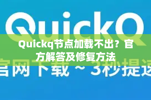 Quickq节点加载不出？官方解答及修复方法