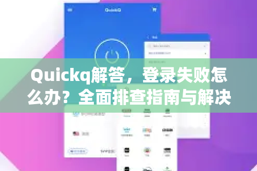 Quickq解答，登录失败怎么办？全面排查指南与解决方案