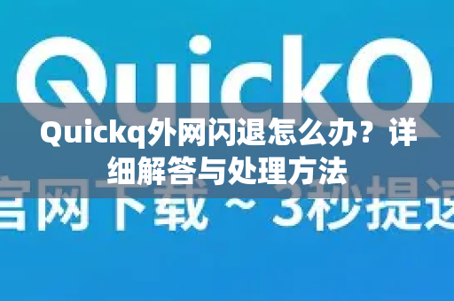 Quickq外网闪退怎么办？详细解答与处理方法
