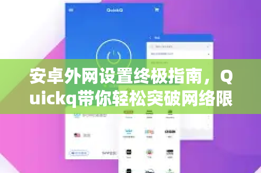 安卓外网设置终极指南，Quickq带你轻松突破网络限制