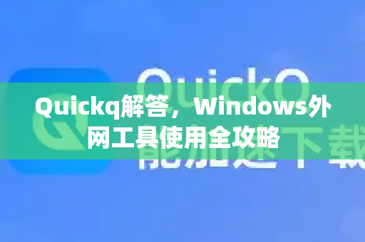 Quickq解答，Windows外网工具使用全攻略