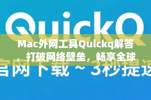 Mac外网工具Quickq解答，打破网络壁垒，畅享全球资源