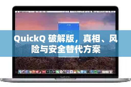 QuickQ 破解版，真相、风险与安全替代方案