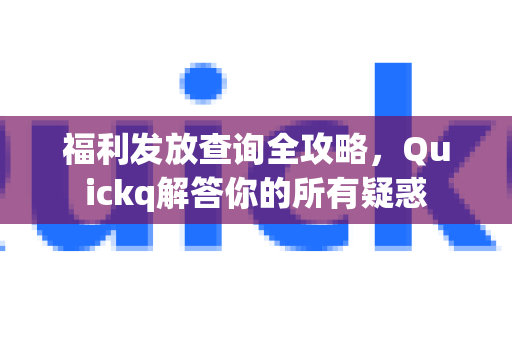 福利发放查询全攻略，Quickq解答你的所有疑惑-第1张图片-QuickQ官方网站 - 高速稳定连接