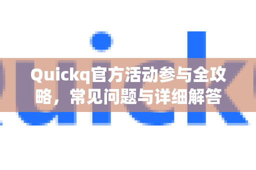 Quickq官方活动参与全攻略，常见问题与详细解答-第1张图片-QuickQ官方网站 - 高速稳定连接