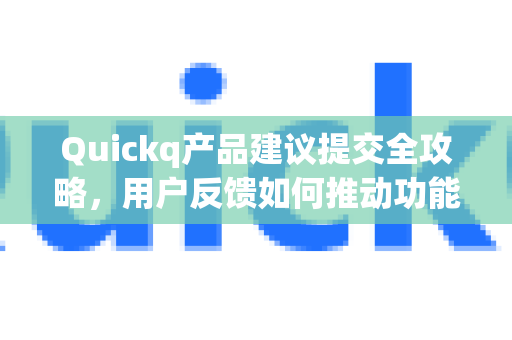 Quickq产品建议提交全攻略,用户反馈如何推动功能优化与体验升级-第1张图片-QuickQ官方网站 - 高速稳定连接 Quickq产品建议提交全攻略,用户反馈如何推动功能优化与体验升级-第1张图片-QuickQ官方网站 - 高速稳定连接