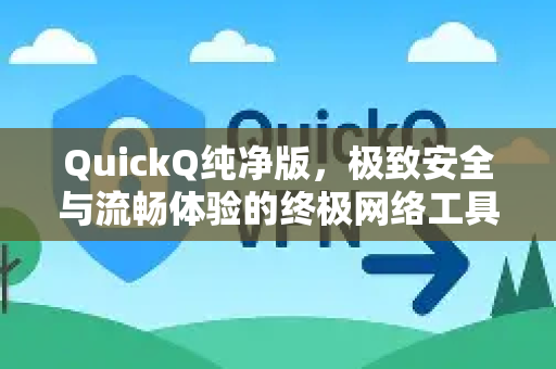 QuickQ纯净版，极致安全与流畅体验的终极网络工具