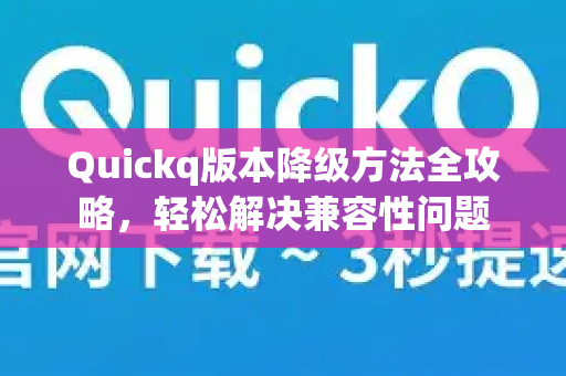 Quickq版本降级方法全攻略,轻松解决兼容性问题-第1张图片-QuickQ官方网站 - 高速稳定连接 Quickq版本降级方法全攻略,轻松解决兼容性问题-第1张图片-QuickQ官方网站 - 高速稳定连接