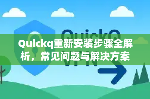 Quickq重新安装步骤全解析,常见问题与解决方案-第1张图片-QuickQ官方网站 - 高速稳定连接 Quickq重新安装步骤全解析,常见问题与解决方案-第1张图片-QuickQ官方网站 - 高速稳定连接