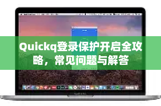 Quickq登录保护开启全攻略，常见问题与解答-第1张图片-QuickQ官方网站 - 高速稳定连接