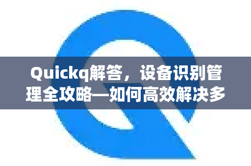 Quickq解答,设备识别管理全攻略—如何高效解决多设备登录与识别问题-第1张图片-QuickQ官方网站 - 高速稳定连接 Quickq解答,设备识别管理全攻略—如何高效解决多设备登录与识别问题-第1张图片-QuickQ官方网站 - 高速稳定连接