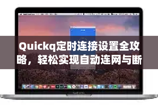 Quickq定时连接设置全攻略，轻松实现自动连网与断网管理-第1张图片-QuickQ官方网站 - 高速稳定连接