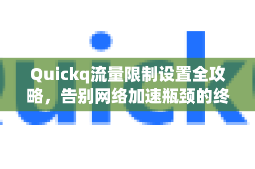 Quickq流量限制设置全攻略,告别网络加速瓶颈的终极解答-第1张图片-QuickQ官方网站 - 高速稳定连接 Quickq流量限制设置全攻略,告别网络加速瓶颈的终极解答-第1张图片-QuickQ官方网站 - 高速稳定连接