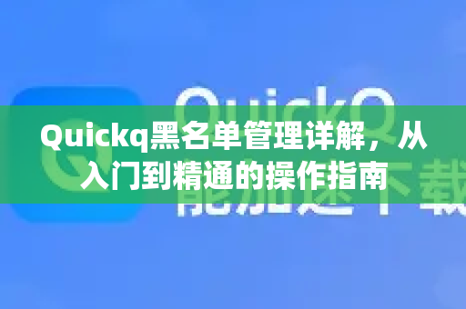 Quickq黑名单管理详解,从入门到精通的操作指南-第1张图片-QuickQ官方网站 - 高速稳定连接 Quickq黑名单管理详解,从入门到精通的操作指南-第1张图片-QuickQ官方网站 - 高速稳定连接