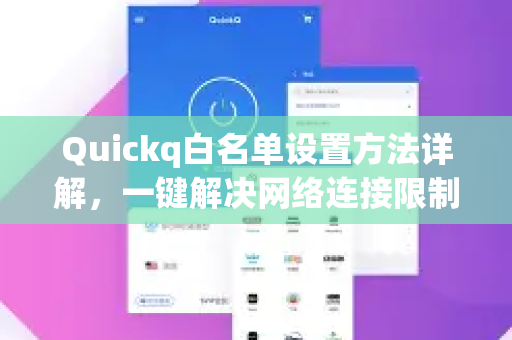 Quickq白名单设置方法详解,一键解决网络连接限制与加速问题-第1张图片-QuickQ官方网站 - 高速稳定连接 Quickq白名单设置方法详解,一键解决网络连接限制与加速问题-第1张图片-QuickQ官方网站 - 高速稳定连接