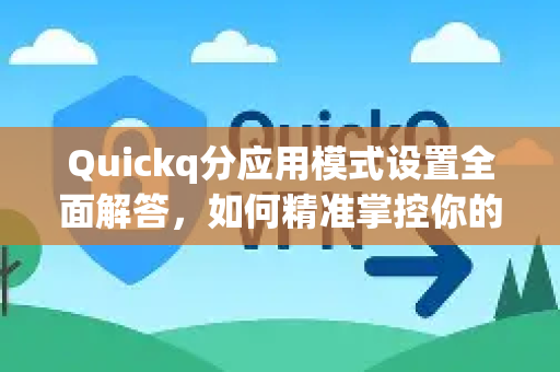 Quickq分应用模式设置全面解答，如何精准掌控你的网络加速-第1张图片-QuickQ官方网站 - 高速稳定连接