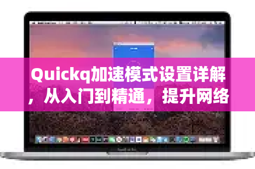 Quickq加速模式设置详解，从入门到精通，提升网络速度-第1张图片-QuickQ官方网站 - 高速稳定连接