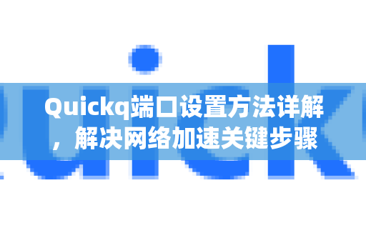 Quickq端口设置方法详解，解决网络加速关键步骤-第1张图片-QuickQ官方网站 - 高速稳定连接