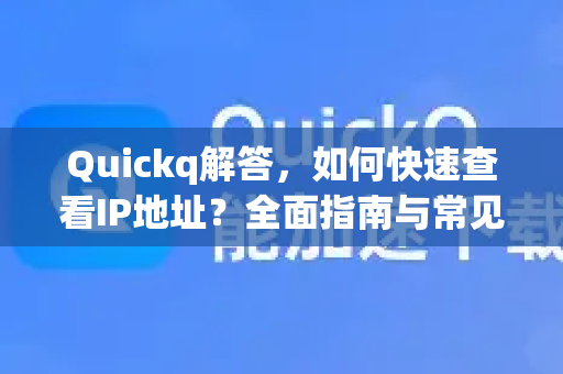Quickq解答,如何快速查看IP地址?全面指南与常见问题-第1张图片-QuickQ官方网站 - 高速稳定连接 Quickq解答,如何快速查看IP地址?全面指南与常见问题-第1张图片-QuickQ官方网站 - 高速稳定连接