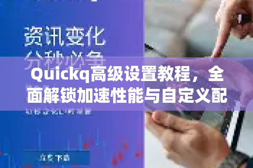 Quickq高级设置教程，全面解锁加速性能与自定义配置-第1张图片-QuickQ官方网站 - 高速稳定连接
