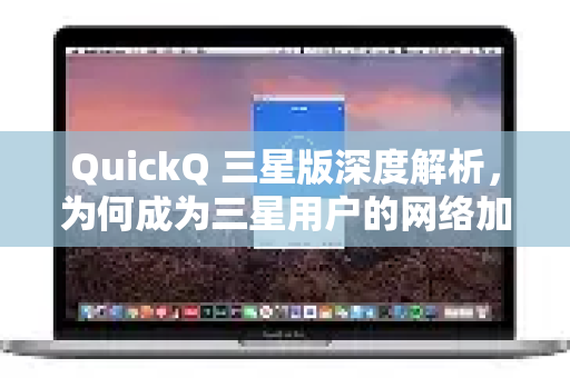 QuickQ 三星版深度解析，为何成为三星用户的网络加速终极利器？-第1张图片-QuickQ官方网站 - 高速稳定连接