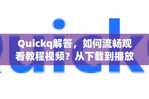 Quickq解答,如何流畅观看教程视频?从下载到播放的完全指南-第1张图片-QuickQ官方网站 - 高速稳定连接 Quickq解答,如何流畅观看教程视频?从下载到播放的完全指南-第1张图片-QuickQ官方网站 - 高速稳定连接