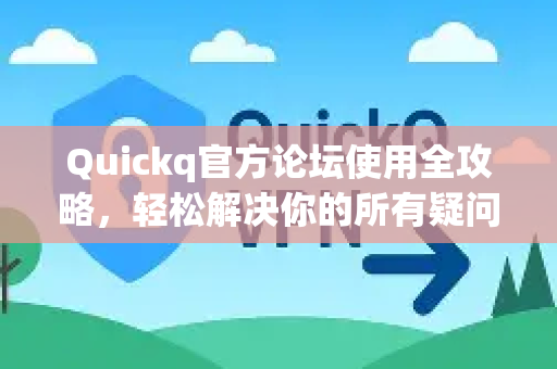 Quickq官方论坛使用全攻略,轻松解决你的所有疑问-第1张图片-QuickQ官方网站 - 高速稳定连接 Quickq官方论坛使用全攻略,轻松解决你的所有疑问-第1张图片-QuickQ官方网站 - 高速稳定连接