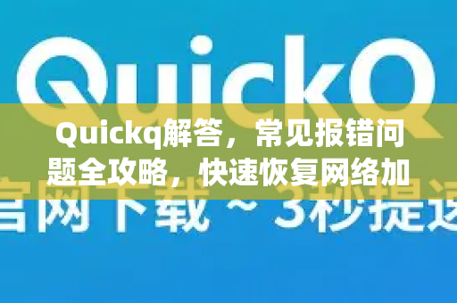 Quickq解答,常见报错问题全攻略,快速恢复网络加速体验-第1张图片-QuickQ官方网站 - 高速稳定连接 Quickq解答,常见报错问题全攻略,快速恢复网络加速体验-第1张图片-QuickQ官方网站 - 高速稳定连接
