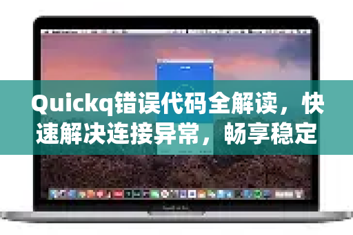 Quickq错误代码全解读,快速解决连接异常,畅享稳定网络-第1张图片-QuickQ官方网站 - 高速稳定连接 Quickq错误代码全解读,快速解决连接异常,畅享稳定网络-第1张图片-QuickQ官方网站 - 高速稳定连接