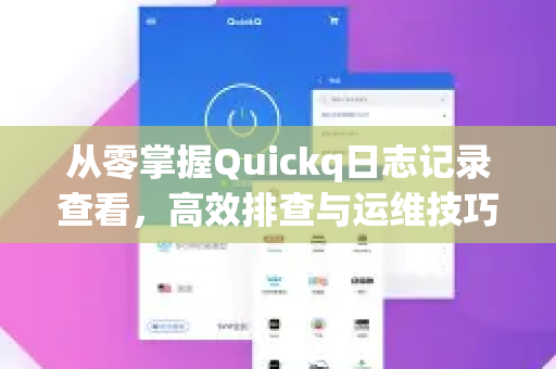 从零掌握Quickq日志记录查看,高效排查与运维技巧全解析-第1张图片-QuickQ官方网站 - 高速稳定连接 从零掌握Quickq日志记录查看,高效排查与运维技巧全解析-第1张图片-QuickQ官方网站 - 高速稳定连接