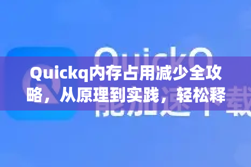 Quickq内存占用减少全攻略,从原理到实践,轻松释放系统资源-第1张图片-QuickQ官方网站 - 高速稳定连接 Quickq内存占用减少全攻略,从原理到实践,轻松释放系统资源-第1张图片-QuickQ官方网站 - 高速稳定连接