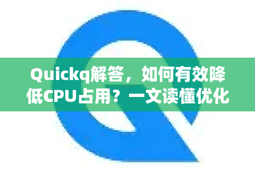 Quickq解答，如何有效降低CPU占用？一文读懂优化技巧-第1张图片-QuickQ官方网站 - 高速稳定连接
