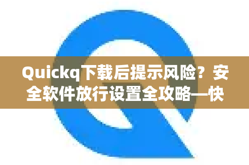 Quickq下载后提示风险?安全软件放行设置全攻略—快速解决接入难题-第1张图片-QuickQ官方网站 - 高速稳定连接 Quickq下载后提示风险?安全软件放行设置全攻略—快速解决接入难题-第1张图片-QuickQ官方网站 - 高速稳定连接