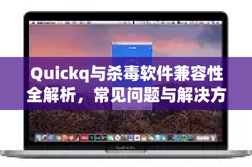 Quickq与杀毒软件兼容性全解析,常见问题与解决方案-第1张图片-QuickQ官方网站 - 高速稳定连接 Quickq与杀毒软件兼容性全解析,常见问题与解决方案-第1张图片-QuickQ官方网站 - 高速稳定连接