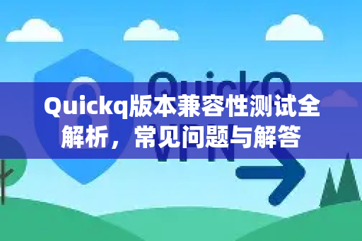 Quickq版本兼容性测试全解析,常见问题与解答-第1张图片-QuickQ官方网站 - 高速稳定连接 Quickq版本兼容性测试全解析,常见问题与解答-第1张图片-QuickQ官方网站 - 高速稳定连接