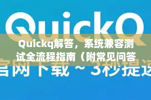 Quickq解答,系统兼容测试全流程指南(附常见问答)-第1张图片-QuickQ官方网站 - 高速稳定连接 Quickq解答,系统兼容测试全流程指南(附常见问答)-第1张图片-QuickQ官方网站 - 高速稳定连接