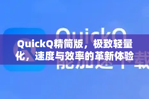 QuickQ精简版，极致轻量化，速度与效率的革新体验