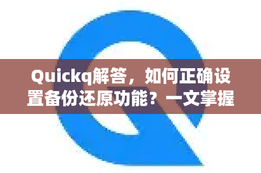 Quickq解答，如何正确设置备份还原功能？一文掌握数据安全保障技巧-第1张图片-QuickQ官方网站 - 高速稳定连接