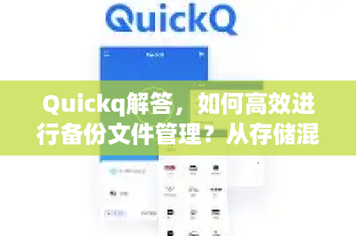 Quickq解答，如何高效进行备份文件管理？从存储混乱到井然有序的终极指南-第1张图片-QuickQ官方网站 - 高速稳定连接