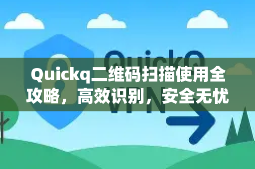 Quickq二维码扫描使用全攻略,高效识别,安全无忧-第1张图片-QuickQ官方网站 - 高速稳定连接 Quickq二维码扫描使用全攻略,高效识别,安全无忧-第1张图片-QuickQ官方网站 - 高速稳定连接