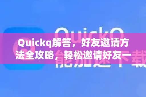 Quickq解答,好友邀请方法全攻略,轻松邀请好友一起体验-第1张图片-QuickQ官方网站 - 高速稳定连接 Quickq解答,好友邀请方法全攻略,轻松邀请好友一起体验-第1张图片-QuickQ官方网站 - 高速稳定连接